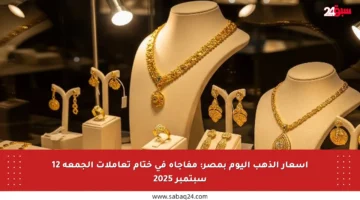 أسعار الذهب اليوم بمصر: مفاجأة في ختام تعاملات الجمعة 12 سبتمبر 2025